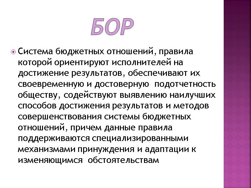 БОР Система бюджетных отношений, правила которой ориентируют исполнителей на достижение результатов, обеспечивают их своевременную